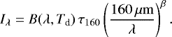 \begin{align*} I_{\lambda} = B(\lambda,T_{\textrm{d}})\, \tau_{160}\left(\frac{160\,\mu\mathrm{m}}{\lambda}\right)^{\beta}.\end{align*}