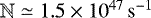 $\mathbb{N}\simeq 1.5\times 10^{47}\,\mathrm{s^{-1}}$