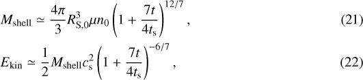 \begin{align*} &M_{\mathrm{shell}} \simeq \frac{4\pi}{3}R_{\textrm{S},0}^3 \mu n_0\left(1&#x002B;\frac{7t}{4t_{\textrm{s}}}\right)^{12/7},\\ &E_{\mathrm{kin}} \simeq \frac{1}{2}M_{\mathrm{shell}} c_{\textrm{s}}^2 \left(1&#x002B;\frac{7t}{4t_{\textrm{s}}}\right)^{-6/7}, \end{align*}