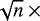 $\sqrt{n}\times{}$