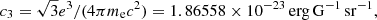 $$ \begin{aligned}&c_3 = \sqrt{3} e^3 / (4 \pi m_{\rm e} c^2) = 1.86558 \times 10^{-23}\,\mathrm{erg\,G}^{-1}\,\mathrm{sr}^{-1},\end{aligned} $$