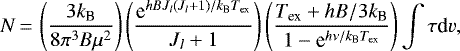 \begin{equation*}N\,{=}\,\left(\frac{3k_{\textrm{B}}}{8\pi^3B\mu^2}\right)\left(\frac{\textrm{e}^{hBJ_l(J_l&#x002B;1)/k_{\textrm{B}}T_{\textrm{ex}}}}{J_l&#x002B;1}\right)\left(\frac{T_{\textrm{ex}}&#x002B;hB/3k_{\textrm{B}}}{1-\textrm{e}^{h\nu/k_{\textrm{B}}T_{\textrm{ex}}}}\right)\int \tau {\textrm{d}}v ,\end{equation*}