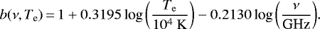 \begin{equation*} b(\nu,T_{\textrm{e}})\,{=}\,1&#x002B;0.3195\,{{{\textrm{log}}}}\left(\frac{T_{\rm{e}}}{10^4~\rm{K}}\right)-0.2130\, {{\textrm{log}}\left(\frac{\nu}{\textrm{GHz}}\right)} .\end{equation*}