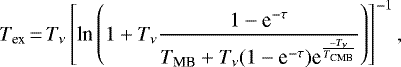 \begin{equation*}T_{\textrm{ex}}\,{=}\,T_{\nu}\left[ {{{\textrm{ln}}}} \left(1&#x002B;T_{\nu}\frac{1-\textrm{e}^{-\tau}}{T_{\textrm{MB}}&#x002B;T_{\nu}(1-\textrm{e}^{-\tau})\textrm{e}^{\frac{-T_{\nu}}{T_{\textrm{CMB}}}}} \right) \right]^{-1} ,\end{equation*}