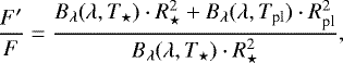 \begin{equation*} \frac{F&#x0027;}{F} = \frac{B_{\lambda}(\lambda, T_{\star}) \cdot R_{\star}^2 &#x002B; B_{\lambda}(\lambda, T_{\textrm{pl}}) \cdot R_{\textrm{pl}}^2 }{B_{\lambda}(\lambda, T_{\star}) \cdot R_{\star}^2}, \end{equation*}