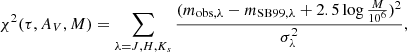 $$ \begin{aligned} \chi ^2(\tau ,A_{V},M) = \sum _{\lambda = J,H,K_{s}} \frac{( m_{\mathrm{obs} ,\lambda } - m_{\mathrm{SB99} ,\lambda } + 2.5\log {\frac{M}{10^6}})^2}{\sigma _\lambda ^2} , \end{aligned} $$