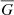 $ \overline{G} $