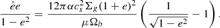 $$ \begin{aligned} \frac{\dot{e} e}{1-e^2} = \frac{12 \pi \alpha c_s^2 \Sigma _g (1+e)^2 }{\mu \Omega _b} \left(\frac{1}{\sqrt{1-e^2}} -1 \right) . \end{aligned} $$