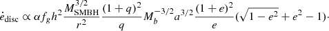 $$ \begin{aligned} \dot{e}_{\rm disc} \propto \alpha f_g h^2 \frac{M_{\rm SMBH}^{3/2}}{r^2} \frac{(1+q)^2}{q} M_b^{-3/2} a^{3/2} \frac{(1+e)^2}{e} (\sqrt{1-e^2} +e^2 -1)\cdot \end{aligned} $$