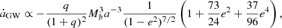 $$ \begin{aligned} \dot{a}_{\rm GW} \propto - \frac{q}{(1+q)^2} M_b^3 a^{-3} \frac{1}{(1-e^2)^{7/2}} \left( 1 + \frac{73}{24} e^2 + \frac{37}{96} e^4 \right) , \end{aligned} $$