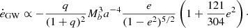 $$ \begin{aligned} \dot{e}_{\rm GW} \propto - \frac{q}{(1+q)^2} M_b^3 a^{-4} \frac{e}{(1-e^2)^{5/2}} \left( 1 + \frac{121}{304} e^2 \right)\cdot \end{aligned} $$