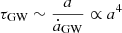 $ \tau_{\mathrm{GW}} \sim \frac{a}{\dot{a}_{\mathrm{GW}}} \propto a^4 $