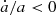 $ \dot{a}/a < 0 $