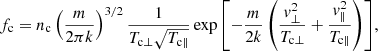 $$ \begin{aligned} f_{\rm c}=n_{\rm c}\left( \frac{m}{2\pi k} \right)^{3/2}\frac{1}{T_{\mathrm{c}\perp }\sqrt{T_{\mathrm{c}\parallel }}}\exp {\left[ -\frac{m}{2k}\left( \frac{v_{\perp }^{2}}{T_{\mathrm{c}\perp }}+\frac{v_{\parallel }^{2}}{T_{\mathrm{c}\parallel }} \right) \right]}, \end{aligned} $$