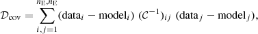 $$ \begin{aligned} {\mathcal{D} }_{\rm cov} = \sum _{i,j=1}^{n_{\rm E},n_{\rm E}}(\mathrm{data}_i-\mathrm{model}_i) \; ({\mathcal{C} }^{-1})_{ij} \; (\mathrm{data}_j-\mathrm{model}_j), \end{aligned} $$