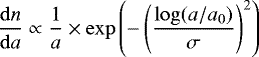 \begin{equation*} \frac{\mathrm{d}n}{\mathrm{d}a} \propto \frac{1}{a} \times \exp\left(-\left(\frac{\log(a/a_{0})}{\sigma}\right)^{2}\right) \end{equation*}