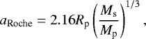 \begin{equation*} a_{\textrm{Roche}} = 2.16 R_{\textrm{p}} \left( \frac{M_{\textrm{s}}}{M_{\textrm{p}}} \right) ^{1/3}, \end{equation*}