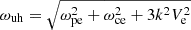$ \omega_{\mathrm{uh}} = \sqrt{\omega_{\mathrm{pe}}^2 + \omega_{\mathrm{ce}}^2 + 3 k^2 V_{\mathrm{e}}^2} $