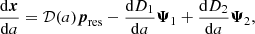 $$ \begin{aligned}&\dfrac{\mathrm{d} \boldsymbol{x}}{\mathrm{d} a} = {\mathcal{D} }(a)\boldsymbol{p}_\mathrm{res} - \dfrac{\mathrm{d} D_1}{\mathrm{d} a} \boldsymbol{\Psi }_1 + \dfrac{\mathrm{d} D_2}{\mathrm{d} a} \boldsymbol{\Psi }_2, \end{aligned} $$