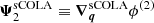 $ \boldsymbol{\Psi}_2^\mathrm{sCOLA} \equiv {\boldsymbol{\nabla}}_{\boldsymbol{q}}^\mathrm{sCOLA} \phi^{(2)} $
