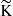 $ \mathrm{\widetilde{K}} $