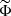 $ \widetilde{\Phi} $