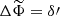 $ \Delta \widetilde{\Phi} = \delta{\prime} $