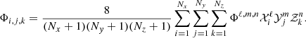 $$ \begin{aligned} \Phi _{i,j,k} = \frac{8}{(N_x+1)(N_{ y}+1)(N_z+1)} \sum _{i=1}^{N_x}\sum _{j=1}^{N_{ y}}\sum _{k=1}^{N_z} \Phi ^{\ell ,m,n} \mathcal{X} _i^\ell \mathcal{Y} _j^m \mathcal{Z} _k^n . \end{aligned} $$
