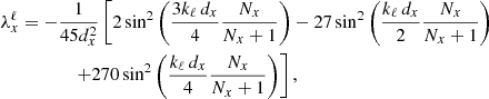 $$ \begin{aligned}&\lambda _x^\ell = -\frac{1}{45d_x^2} \left[2\sin ^2\left( \frac{3k_\ell \, d_x}{4} \frac{N_x}{N_x+1} \right) - 27\sin ^2\left( \frac{k_\ell \, d_x}{2} \frac{N_x}{N_x+1} \right) \right. \nonumber \\&\quad \quad \quad \quad \quad \left. + 270\sin ^2\left( \frac{k_\ell \, d_x}{4} \frac{N_x}{N_x+1} \right) \right], \end{aligned} $$
