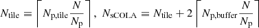 $$ \begin{aligned} N_\mathrm{tile} \equiv \left\lceil N_\mathrm{p,tile} \frac{N}{N_\mathrm{p} } \right\rceil , \; N_\mathrm{sCOLA} \equiv N_\mathrm{tile} + 2 \left\lceil N_\mathrm{p,buffer} \frac{N}{N_\mathrm{p} } \right\rceil \end{aligned} $$