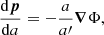 $$ \begin{aligned} \dfrac{\mathrm{d} \boldsymbol{p}}{\mathrm{d} a}&= -\frac{a}{a\prime } \boldsymbol{\nabla } \Phi , \end{aligned} $$