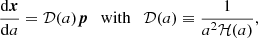 $$ \begin{aligned} \dfrac{\mathrm{d} \boldsymbol{x}}{\mathrm{d} a}&= {\mathcal{D} }(a) \boldsymbol{p} \quad \mathrm{with} \quad {\mathcal{D} }(a) \equiv \frac{1}{a^2 \mathcal{H} (a)}, \end{aligned} $$