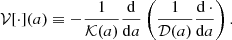$$ \begin{aligned} {\mathcal{V} }[\cdot ](a) \equiv - \frac{1}{{\mathcal{K} }(a)} \frac{\mathrm{d} }{\mathrm{d} a} \left( \frac{1}{{\mathcal{D} }(a)} \dfrac{\mathrm{d} \,\cdot }{\mathrm{d} a} \right) . \end{aligned} $$