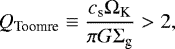 \begin{equation*} Q_{\textrm{Toomre}} \equiv \frac{c_{\textrm{s}}\Omega_{\textrm{K}}}{\pi G \Sigma_{\textrm{g}}}>2, \end{equation*}