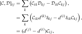 $$ \begin{aligned} \left[\mathcal{C} ,\mathcal{D} \right]_{ij}&= \sum _k\left(\mathcal{C} _{ik}\mathcal{D} _{kj} - \mathcal{D} _{ik}\mathcal{C} _{kj}\right),\nonumber \\&= \sum _k \left( \mathcal{C} _{ik}d^{(k)}\delta _{kj} - d^{(i)}\delta _{ik}\mathcal{C} _{kj} \right),\nonumber \\&= (d^{(j)}-d^{(i)})\mathcal{C} _{ij}, \end{aligned} $$