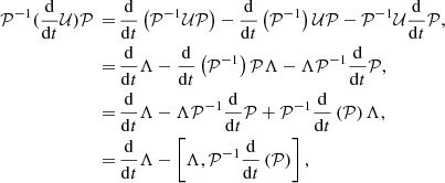 $$ \begin{aligned} \mathcal{P} ^{-1}(\frac{\mathrm{d}}{\mathrm{d}t}\mathcal{U} )\mathcal{P} \,=&\, \frac{\mathrm{d}}{\mathrm{d}t}\left( \mathcal{P} ^{-1}\mathcal{U} \mathcal{P} \right) - \frac{\mathrm{d}}{\mathrm{d}t}\left( \mathcal{P} ^{-1} \right)\mathcal{U} \mathcal{P} - \mathcal{P} ^{-1}\mathcal{U} \frac{\mathrm{d}}{\mathrm{d}t}\mathcal{P} , \nonumber \\ =&\,\frac{\mathrm{d}}{\mathrm{d}t}\Lambda - \frac{\mathrm{d}}{\mathrm{d}t}\left(\mathcal{P} ^{-1}\right)\mathcal{P} \Lambda - \Lambda \mathcal{P} ^{-1}\frac{\mathrm{d}}{\mathrm{d}t}\mathcal{P} , \nonumber \\ =&\, \frac{\mathrm{d}}{\mathrm{d}t}\Lambda - \Lambda \mathcal{P} ^{-1}\frac{\mathrm{d}}{\mathrm{d}t}\mathcal{P} + \mathcal{P} ^{-1}\frac{\mathrm{d}}{\mathrm{d}t}\left(\mathcal{P} \right) \Lambda , \nonumber \\ =&\, \frac{\mathrm{d}}{\mathrm{d}t}\Lambda - \left[ \Lambda , \mathcal{P} ^{-1}\frac{\mathrm{d}}{\mathrm{d}t}\left(\mathcal{P} \right) \right], \nonumber \end{aligned} $$