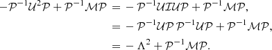 $$ \begin{aligned} -\mathcal{P} ^{-1}\mathcal{U} ^2\mathcal{P} + \mathcal{P} ^{-1}\mathcal{M} \mathcal{P} \,=&\, -\mathcal{P} ^{-1}\mathcal{U} \mathcal{I} \mathcal{U} \mathcal{P} + \mathcal{P} ^{-1}\mathcal{M} \mathcal{P} ,\\ =&\,-\mathcal{P} ^{-1}\mathcal{U} \mathcal{P} \,\mathcal{P} ^{-1}\mathcal{U} \mathcal{P} + \mathcal{P} ^{-1}\mathcal{M} \mathcal{P} ,\\ =&\, -\Lambda ^2 + \mathcal{P} ^{-1}\mathcal{M} \mathcal{P} . \nonumber \end{aligned} $$