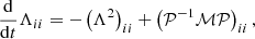 $$ \begin{aligned} \frac{\mathrm{d}}{\mathrm{d}t}\Lambda _{ii} = -\left(\Lambda ^2\right)_{ii} + \left(\mathcal{P} ^{-1}\mathcal{M} \mathcal{P} \right)_{ii}, \end{aligned} $$