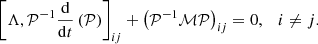$$ \begin{aligned} \left[ \Lambda , \mathcal{P} ^{-1}\frac{\mathrm{d}}{\mathrm{d}t}\left(\mathcal{P} \right) \right]_{ij} + \left(\mathcal{P} ^{-1}\mathcal{M} \mathcal{P} \right)_{ij} = 0,\quad i \ne j. \end{aligned} $$