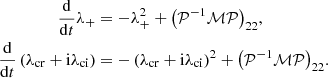 $$ \begin{aligned} \frac{\mathrm{d}}{\mathrm{d}t}\lambda _+&= - \lambda _+^2 + \left(\mathcal{P} ^{-1}\mathcal{M} \mathcal{P} \right)_{22}\!, \nonumber \\ \frac{\mathrm{d}}{\mathrm{d}t}\left(\lambda _{\rm cr} + \mathrm{i} \lambda _{\rm ci}\right)&= -\left( \lambda _{\rm cr} + \mathrm{i} \lambda _{\rm ci}\right)^2 + \left(\mathcal{P} ^{-1}\mathcal{M} \mathcal{P} \right)_{22}\!.\nonumber \end{aligned} $$