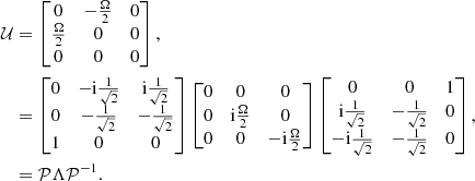 $$ \begin{aligned} \mathcal{U}&= \begin{bmatrix} 0&-\frac{\Omega }{2}&0 \\ \frac{\Omega }{2}&0&0 \\ 0&0&0 \end{bmatrix}, \nonumber \\&= \begin{bmatrix} 0&-\mathrm{i}\frac{1}{\sqrt{2}}&\mathrm{i}\frac{1}{\sqrt{2}} \\ 0&-\frac{1}{\sqrt{2}}&-\frac{1}{\sqrt{2}} \\ 1&0&0 \end{bmatrix} \begin{bmatrix} 0&0&0 \\ 0&\mathrm{i}\frac{\Omega }{2}&0 \\ 0&0&-\mathrm{i}\frac{\Omega }{2} \end{bmatrix} \begin{bmatrix} 0&0&1 \\ \mathrm{i}\frac{1}{\sqrt{2}}&-\frac{1}{\sqrt{2}}&0 \\ -\mathrm{i}\frac{1}{\sqrt{2}}&-\frac{1}{\sqrt{2}}&0 \end{bmatrix}, \nonumber \\&= \mathcal{P} \Lambda \mathcal{P} ^{-1}. \end{aligned} $$