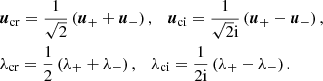 $$ \begin{aligned}&\boldsymbol{u}_{\rm cr} = \frac{1}{\sqrt{2}}\left(\boldsymbol{u}_+ + \boldsymbol{u}_-\right),\quad \boldsymbol{u}_{\rm ci} = \frac{1}{\sqrt{2}\mathrm{i}}\left(\boldsymbol{u}_+ - \boldsymbol{u}_-\right), \nonumber \\&\lambda _{\rm cr} = \frac{1}{2}\left( \lambda _+ + \lambda _- \right),\quad \lambda _{\rm ci} = \frac{1}{2\mathrm{i}}\left( \lambda _+ - \lambda _- \right). \nonumber \end{aligned} $$