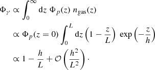 $$ \begin{aligned} \Phi _\gamma&\propto \int _0^\infty \mathrm{d}z\;\Phi _p(z)\;n_{\rm gas}(z)\nonumber \\ &\propto \Phi _p(z=0)\int _0^L \mathrm{d}z \left(1-\frac{z}{L}\right)\; \exp \left(-\frac{z}{h}\right)\nonumber \\ &\propto 1-\frac{h}{L}+\mathcal{O}\left(\frac{h^2}{L^2}\right)\cdot \end{aligned} $$