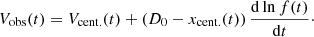 $$ \begin{aligned} V_{\rm obs}(t) = V_{\rm cent.}(t) + (D_{0}-x_{\rm cent.}(t) ) \, {\dfrac{\mathrm{d}\ln f(t)}{\mathrm{d}t}} \cdot \end{aligned} $$