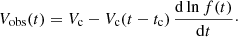 $$ \begin{aligned} V_{\rm obs}(t) = V_{\rm c}- V_{\rm c}(t-t_{\rm c}) \, {\dfrac{\mathrm{d}\ln f(t)}{\mathrm{d}t}} \cdot \end{aligned} $$