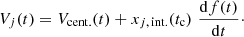 $$ \begin{aligned} V_{j}(t) = V_{\rm cent.}(t) + x_{j,\,\mathrm{int.}}(t_{\rm c}) \,\, {\dfrac{\mathrm{d}f(t)}{\mathrm{d}t}} \cdot \end{aligned} $$