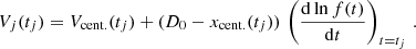 $$ \begin{aligned} V_{j}(t_{j}) = V_{\rm cent.}(t_{j}) + (D_{0}-x_{\rm cent.}(t_{j}) ) \, \left({\dfrac{\mathrm{d}\ln f(t)}{\mathrm{d}t}} \right)_{t=t_{j}} \,. \end{aligned} $$