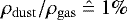 ${ \rho_{\mathrm{dust}}/ \rho_{\mathrm{gas}}\ \hat{=}\ 1\% }$