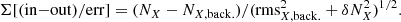 $$ \begin{aligned} \Sigma [\mathrm{(in{-}out)/err}]=(N_{X}-N_{X,\mathrm{back}.})/(\mathrm{rms}_{X,\mathrm{back}.}^2+\delta N_{X}^2)^{1/2}. \end{aligned} $$