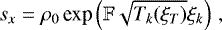 \begin{align*} s_x = \rho_0 \,\textrm{exp}\left(\mathbb{F}\sqrt{T_k(\xi_T)}\xi_k\right) \,, \end{align*}